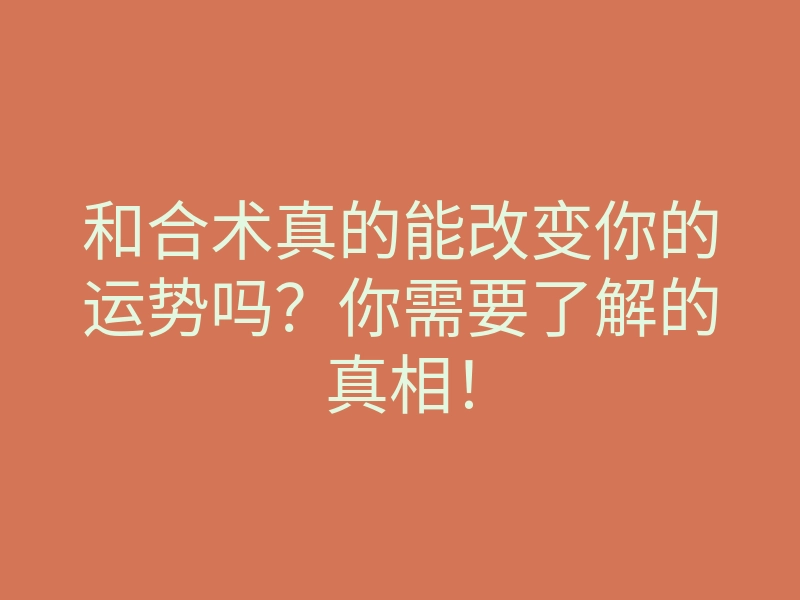 和合术真的能改变你的运势吗?你需要了解的真相!