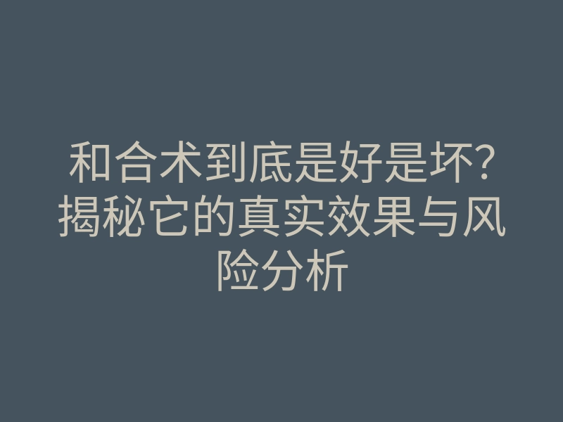 和合术到底是好是坏?揭秘它的真实效果与风险分析