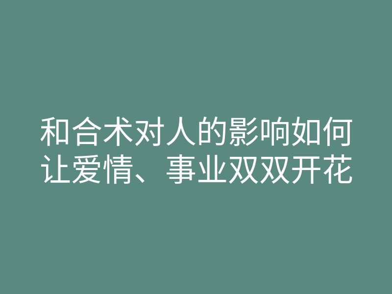和合术对人的影响如何让爱情、事业双双开花