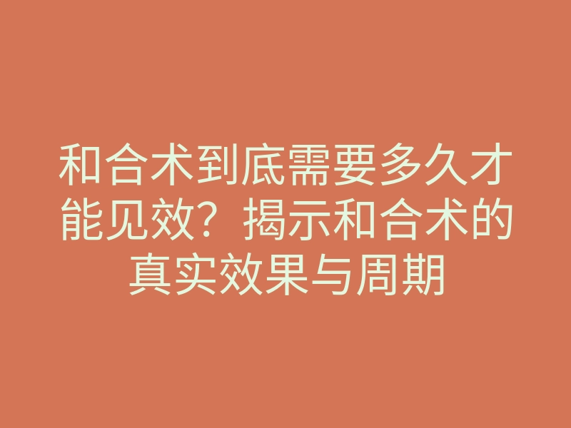 和合术到底需要多久才能见效?揭示和合术的真实效果与周期