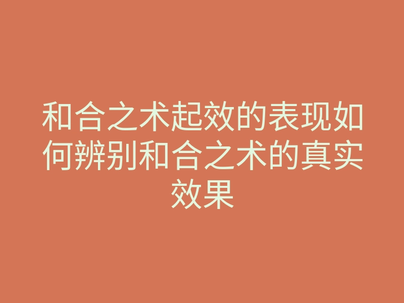 和合之术起效的表现如何辨别和合之术的真实效果