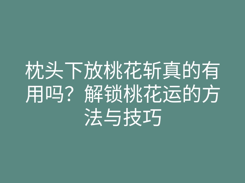 枕头下放桃花斩真的有用吗?解锁桃花运的方法与技巧