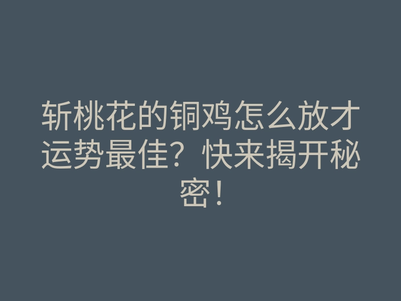 斩桃花的铜鸡怎么放才运势最佳?快来揭开秘密!