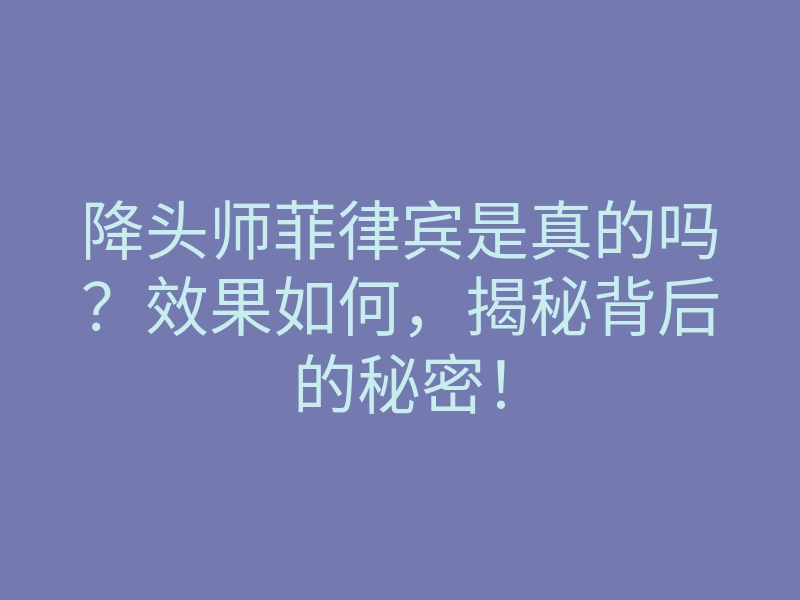 降头师菲律宾是真的吗?效果如何,揭秘背后的秘密!