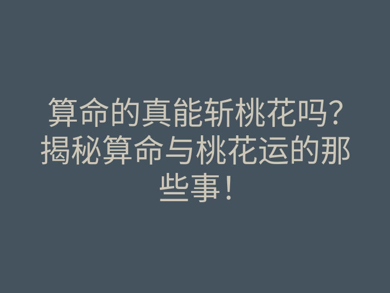 算命的真能斩桃花吗？揭秘算命与桃花运的那些事！