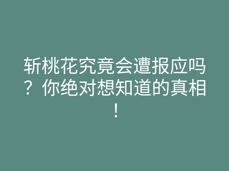 斩桃花究竟会遭报应吗?你绝对想知道的真相!