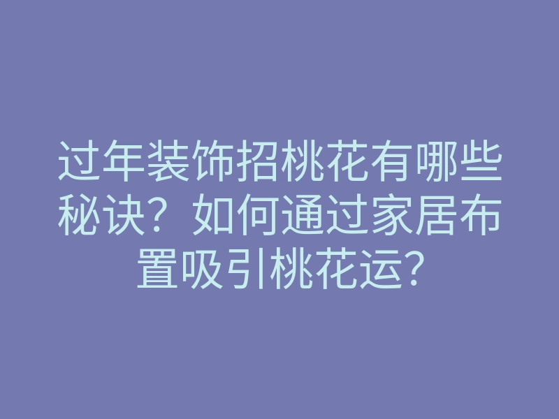 过年装饰招桃花有哪些秘诀?如何通过家居布置吸引桃花运?