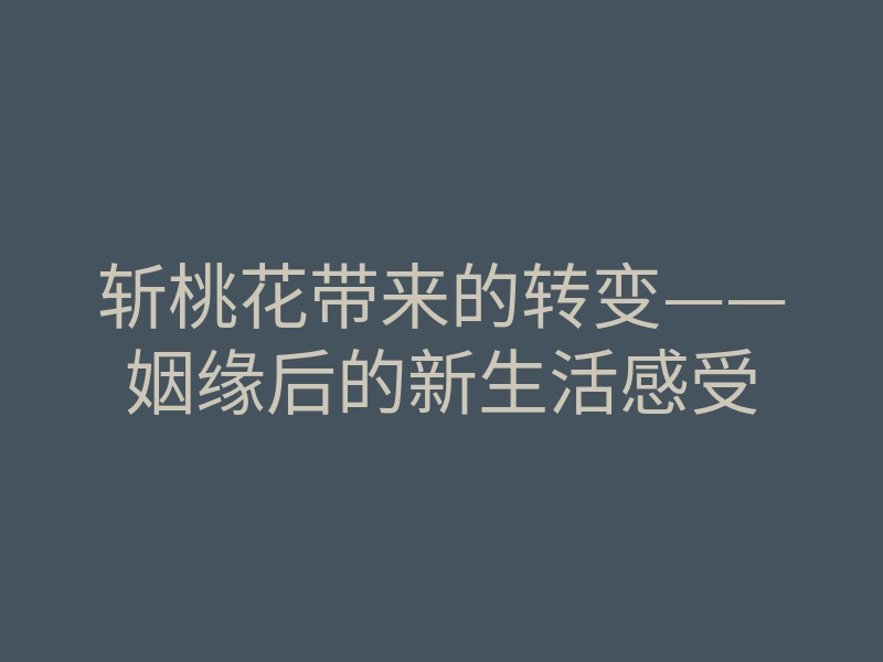 斩桃花带来的转变——姻缘后的新生活感受