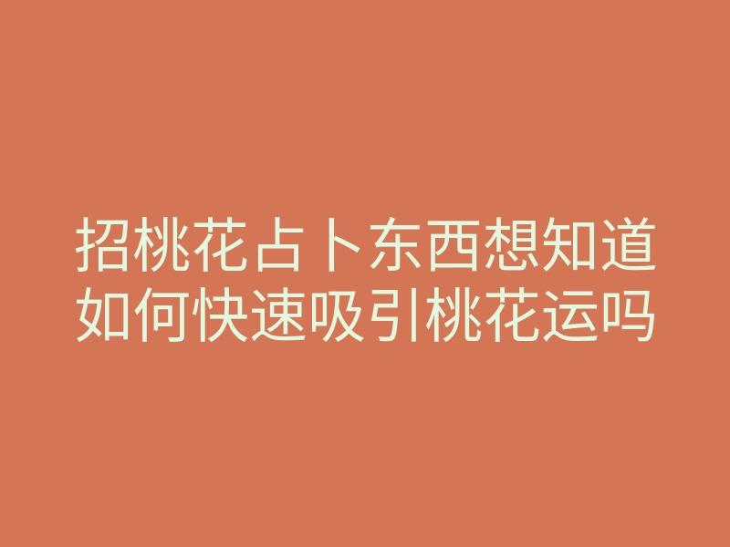 招桃花占卜东西想知道如何快速吸引桃花运吗