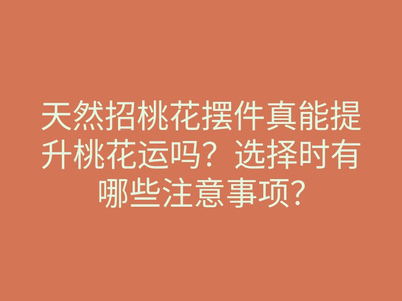 天然招桃花摆件真能提升桃花运吗?选择时有哪些注意事项?