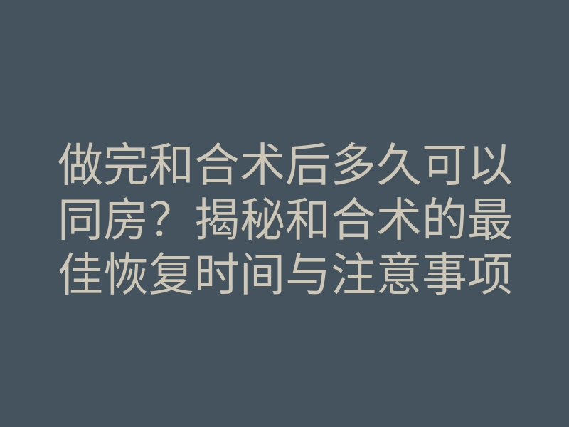 做完和合术后多久可以同房?揭秘和合术的最佳恢复时间与注意事项