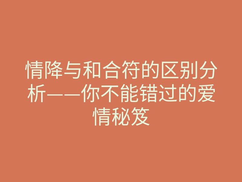 情降与和合符的区别分析——你不能错过的爱情秘笈