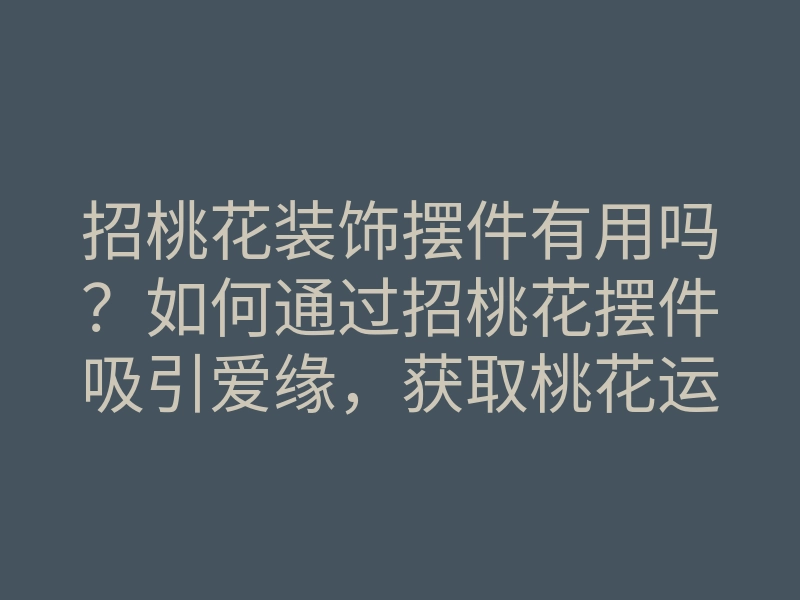 招桃花装饰摆件有用吗?如何通过招桃花摆件吸引爱缘,获取桃花运的方法