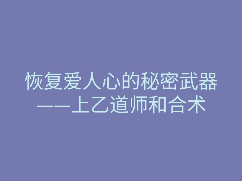 恢复爱人心的秘密武器——上乙道师和合术