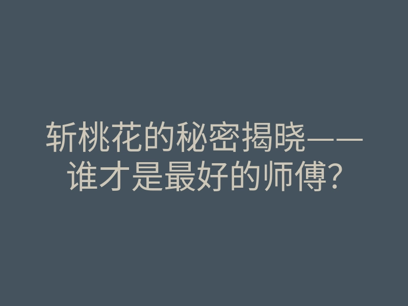斩桃花的秘密揭晓——谁才是最好的师傅？