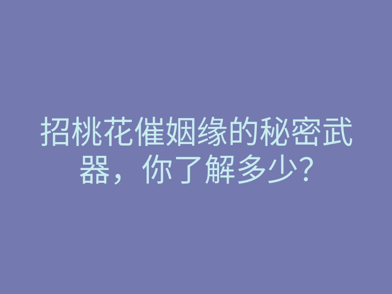 招桃花催姻缘的秘密武器,你了解多少?