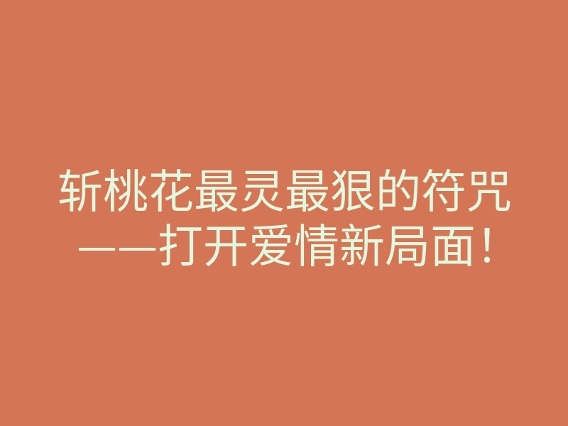 斩桃花最灵最狠的符咒——打开爱情新局面!