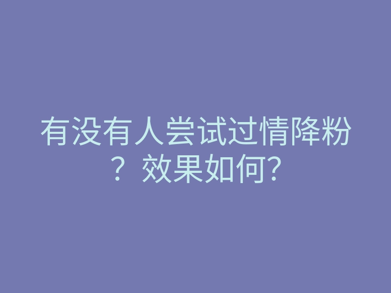 有没有人尝试过情降粉?效果如何?