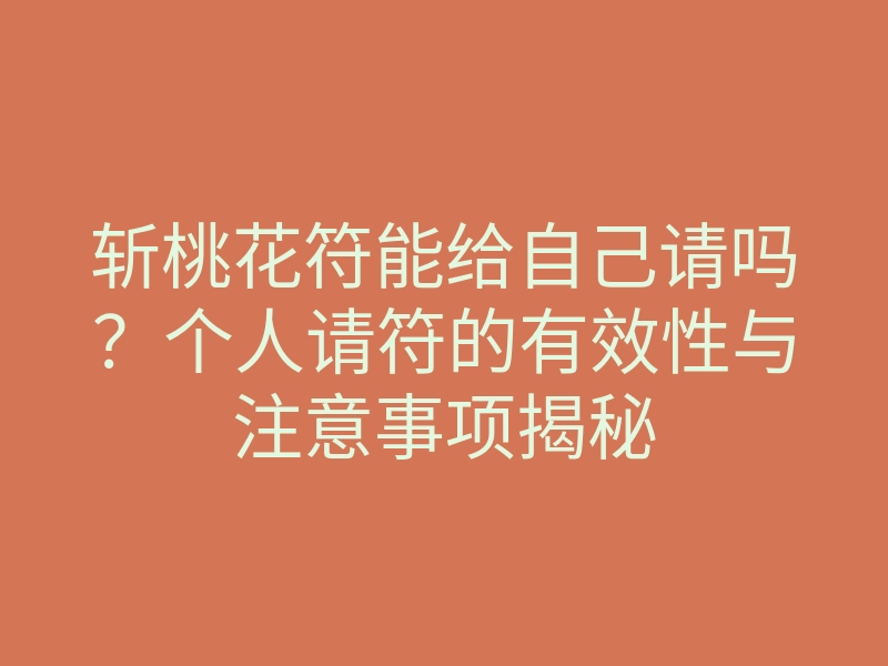 斩桃花符能给自己请吗?个人请符的有效性与注意事项揭秘