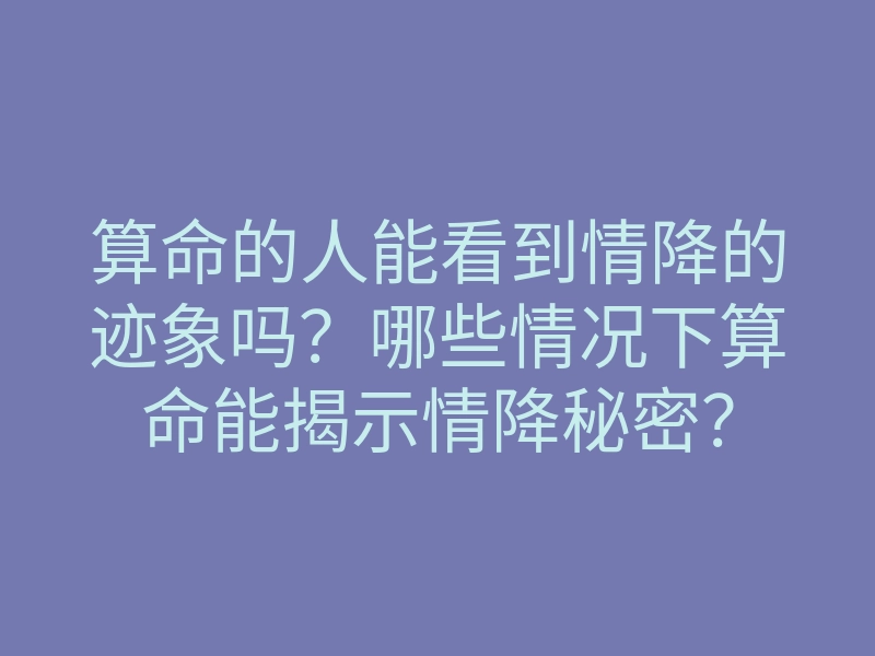 算命的人能看到情降的迹象吗?哪些情况下算命能揭示情降秘密?