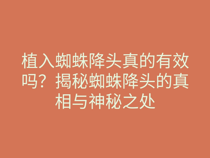植入蜘蛛降头真的有效吗?揭秘蜘蛛降头的真相与神秘之处