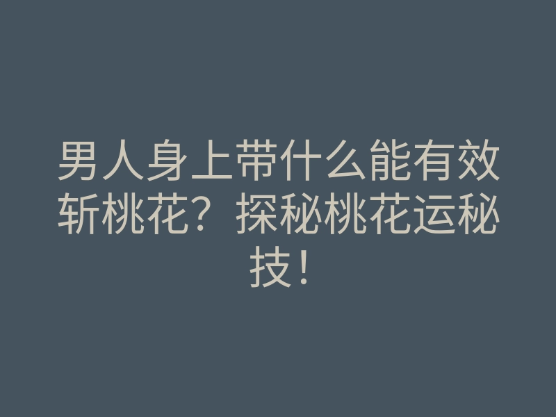 男人身上带什么能有效斩桃花？探秘桃花运秘技！
