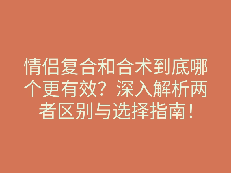 情侣复合和合术到底哪个更有效?深入解析两者区别与选择指南!