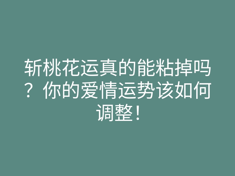 斩桃花运真的能粘掉吗?你的爱情运势该如何调整!