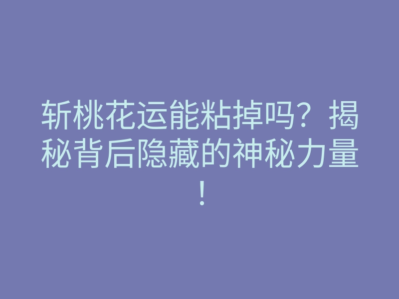 斩桃花运能粘掉吗?揭秘背后隐藏的神秘力量!