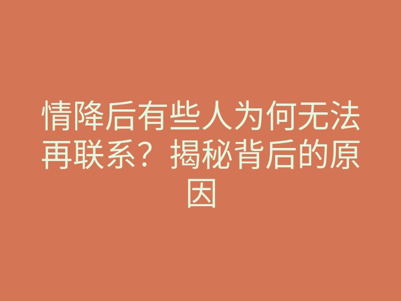 情降后有些人为何无法再联系?揭秘背后的原因