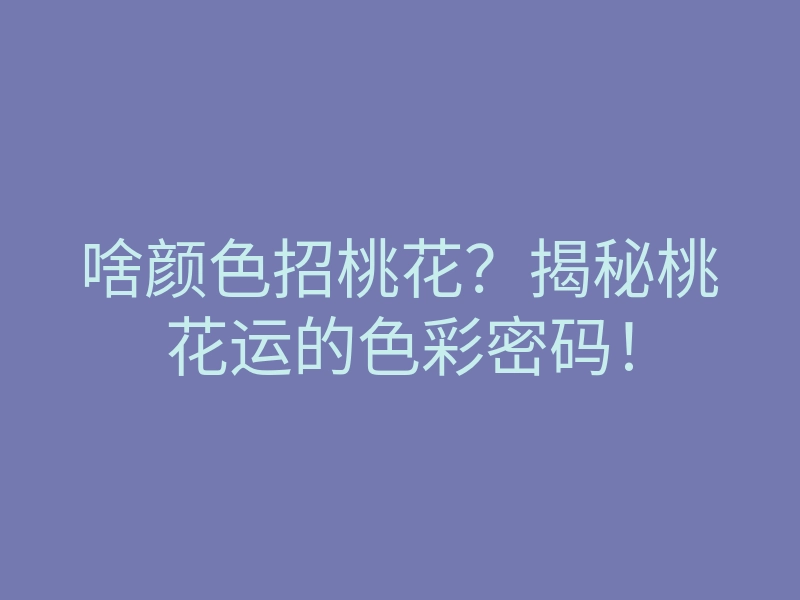 啥颜色招桃花?揭秘桃花运的色彩密码!