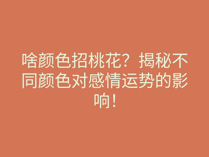 啥颜色招桃花?揭秘不同颜色对感情运势的影响!