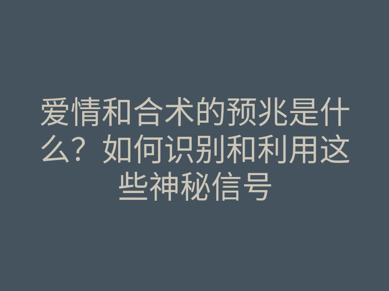 爱情和合术的预兆是什么?如何识别和利用这些神秘信号