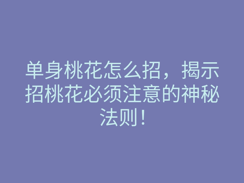 单身桃花怎么招,揭示招桃花必须注意的神秘法则!