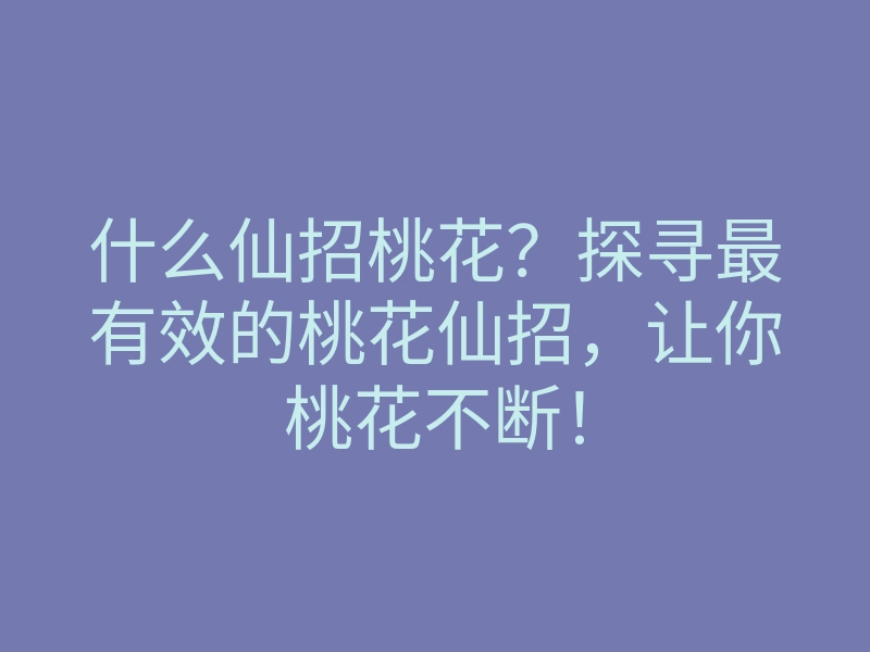 什么仙招桃花?探寻最有效的桃花仙招,让你桃花不断!