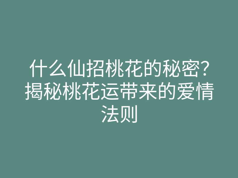 什么仙招桃花的秘密?揭秘桃花运带来的爱情法则