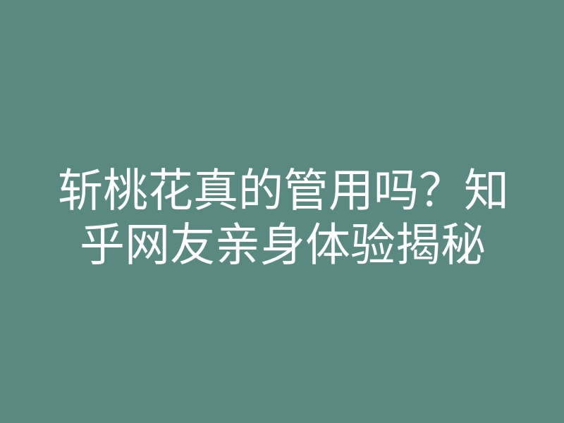 斩桃花真的管用吗？知乎网友亲身体验揭秘