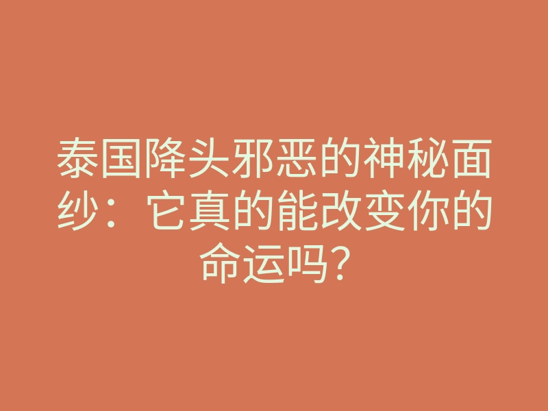 泰国降头邪恶的神秘面纱:它真的能改变你的命运吗?