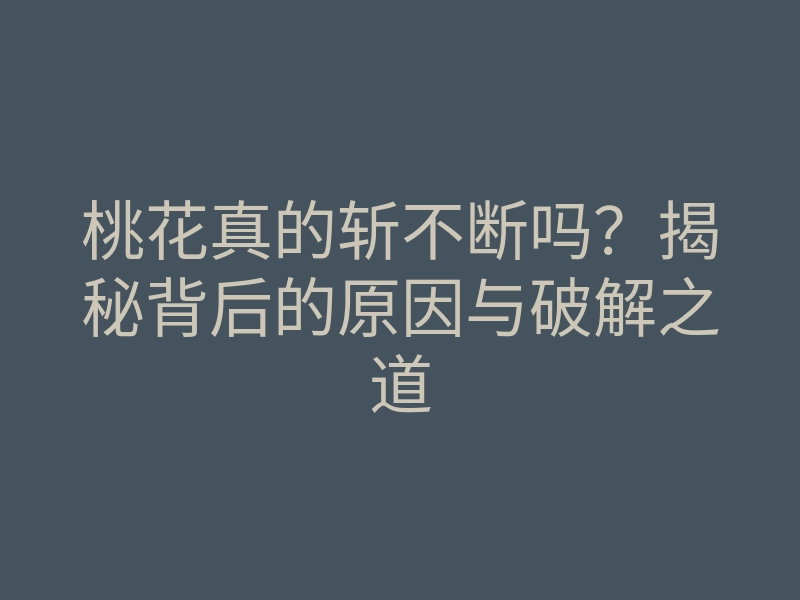 桃花真的斩不断吗?揭秘背后的原因与破解之道