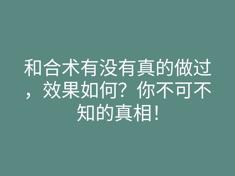 和合术有没有真的做过,效果如何?你不可不知的真相!