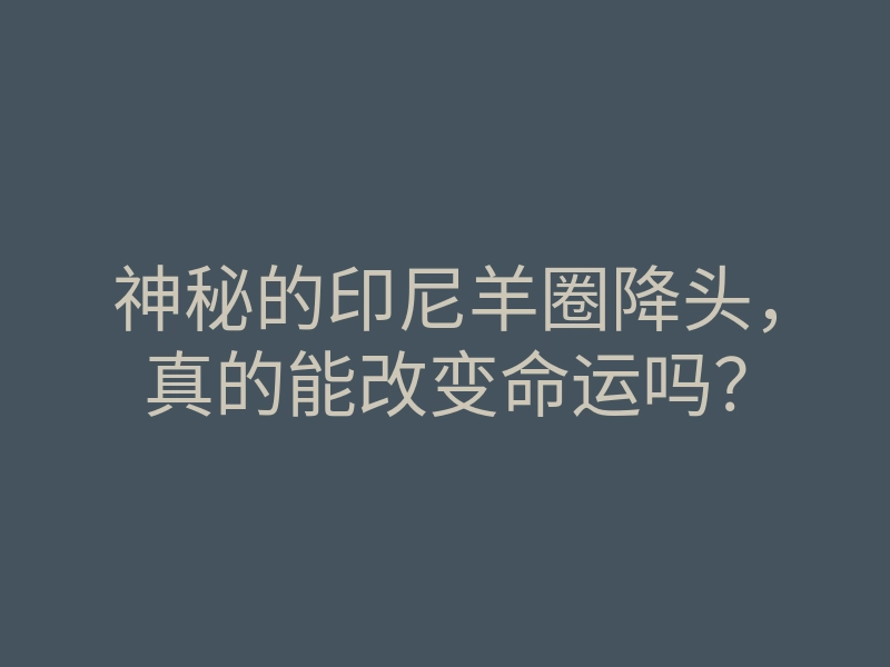 神秘的印尼羊圈降头,真的能改变命运吗?