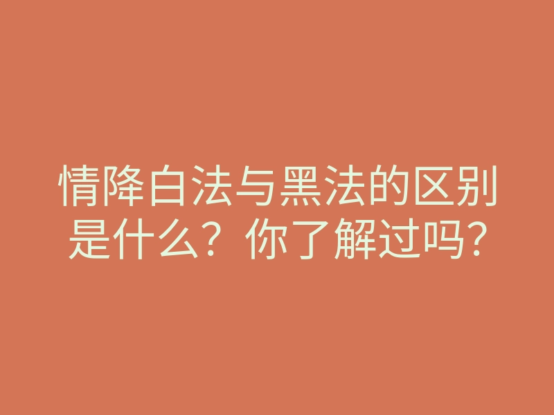 情降白法与黑法的区别是什么?你了解过吗?