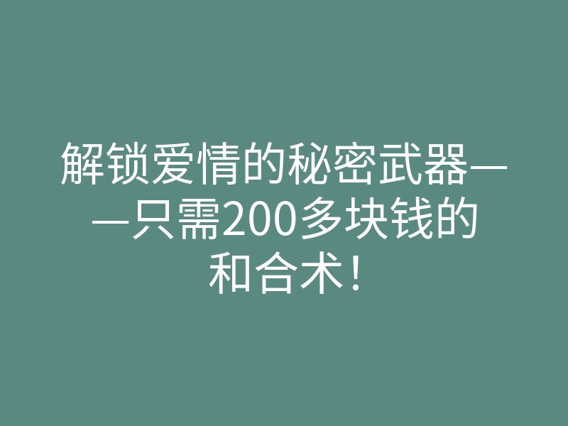 解锁爱情的秘密武器——只需200多块钱的和合术!