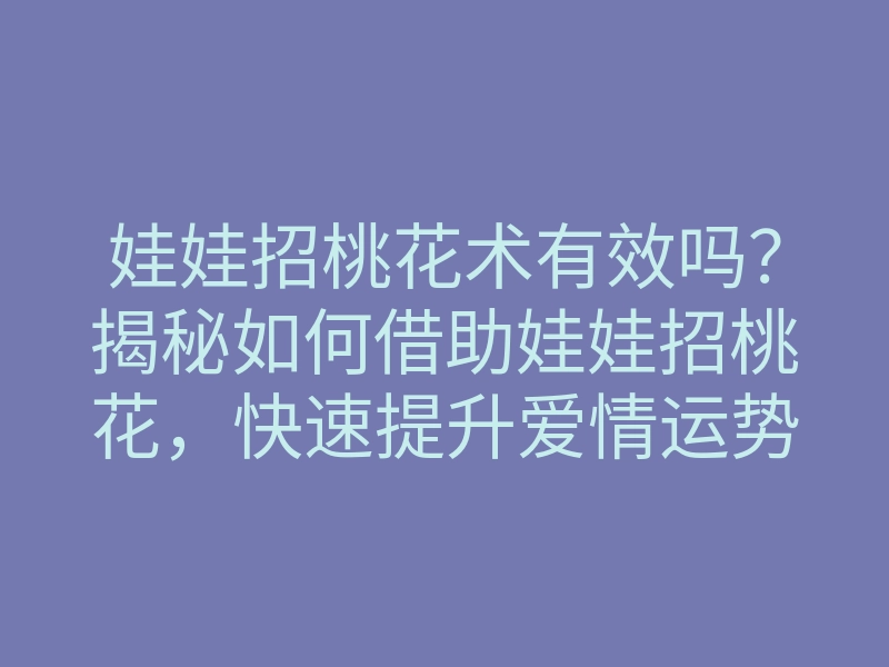娃娃招桃花术有效吗?揭秘如何借助娃娃招桃花,快速提升爱情运势