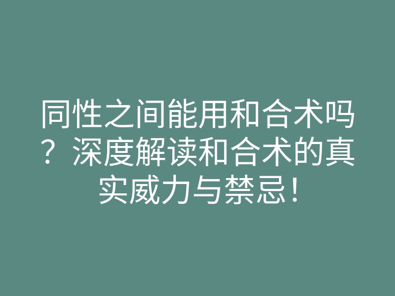 同性之间能用和合术吗？深度解读和合术的真实威力与禁忌！