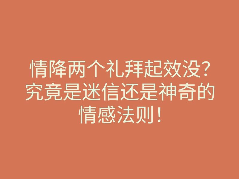 情降两个礼拜起效没?究竟是迷信还是神奇的情感法则!