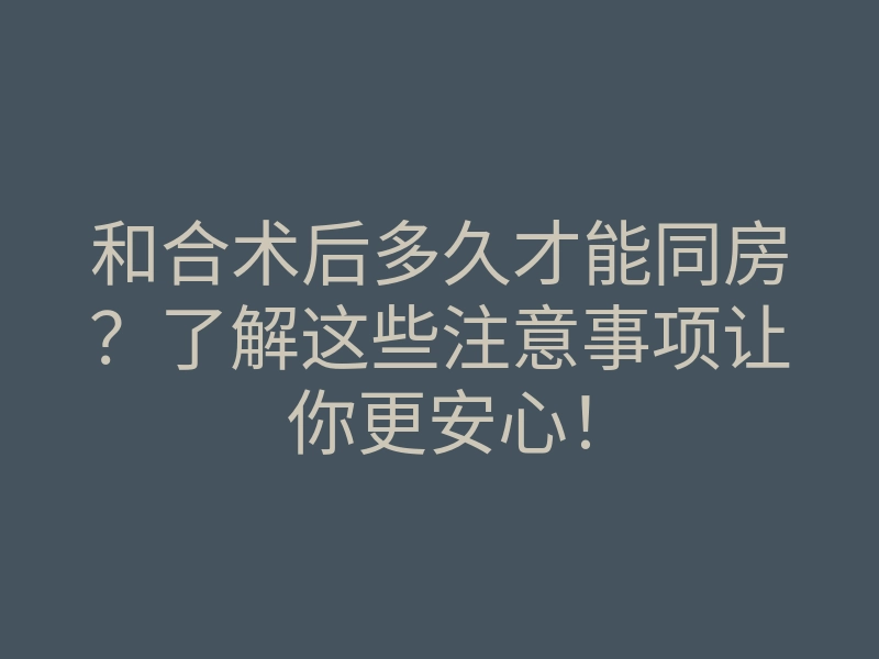 和合术后多久才能同房?了解这些注意事项让你更安心!