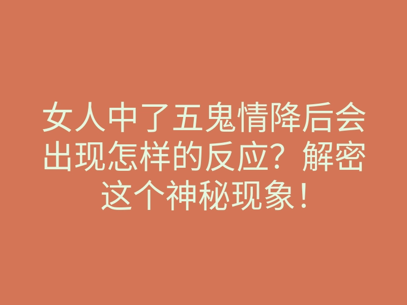 女人中了五鬼情降后会出现怎样的反应？解密这个神秘现象！
