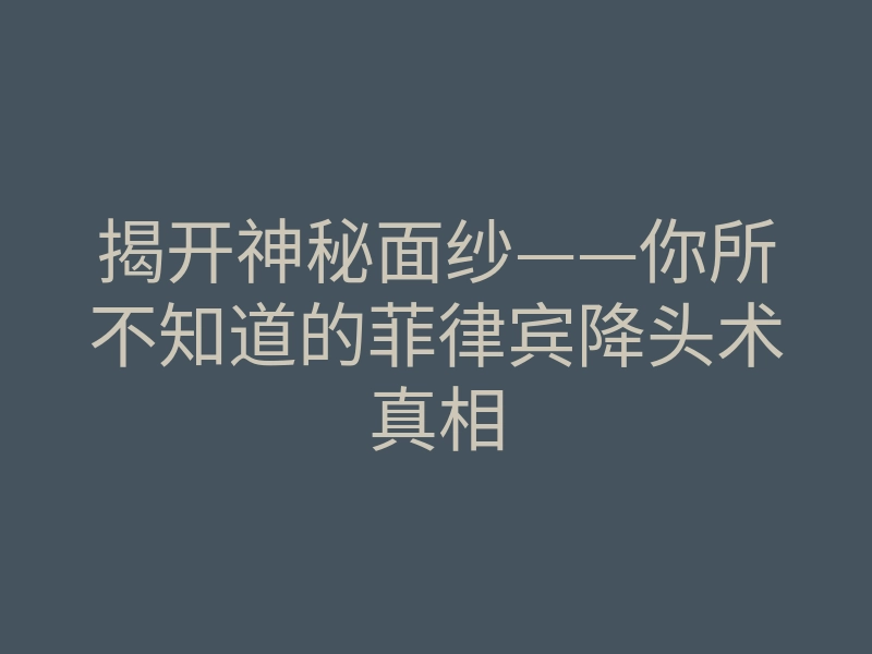 揭开神秘面纱——你所不知道的菲律宾降头术真相