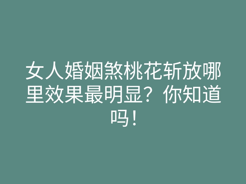 女人婚姻煞桃花斩放哪里效果最明显？你知道吗！